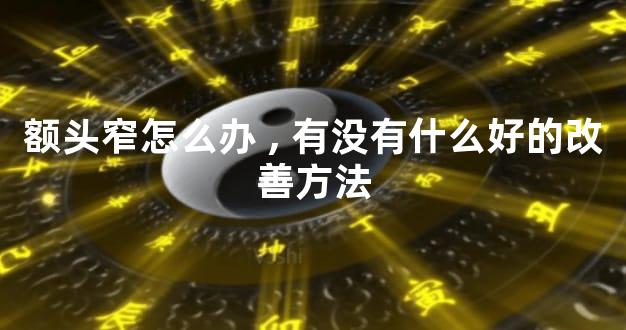 额头窄怎么办,有没有什么好的改善方法